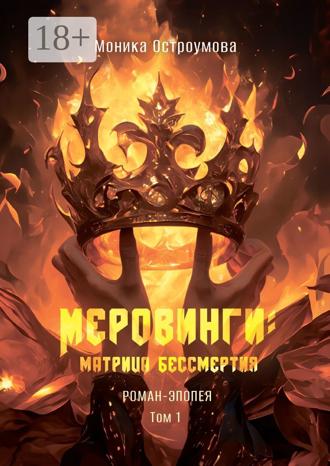 Моника Остроумова. Меровинги: матрица бессмертия. Роман-эпопея. Том 1