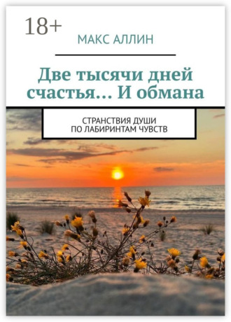 Макс Аллин. Две тысячи дней счастья… И обмана. Странствия души по лабиринтам чувств