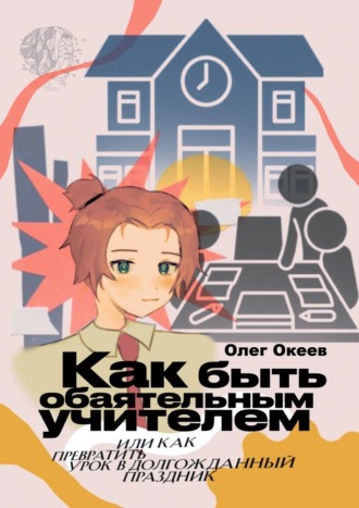 Олег Океев. Как быть обаятельным учителем. Или как превратить урок в долгожданный праздник