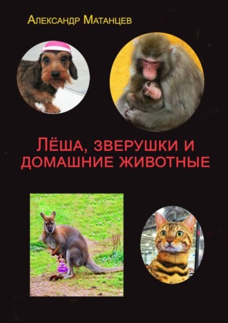 Александр Матанцев. Лёша, зверушки и домашние животные