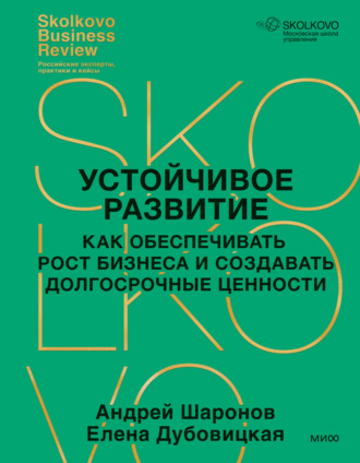 . Устойчивое развитие. Как обеспечивать рост бизнеса и создавать долгосрочные ценности