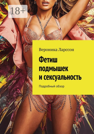 Вероника Ларссон. Фетиш подмышек и сексуальность. Подробный обзор