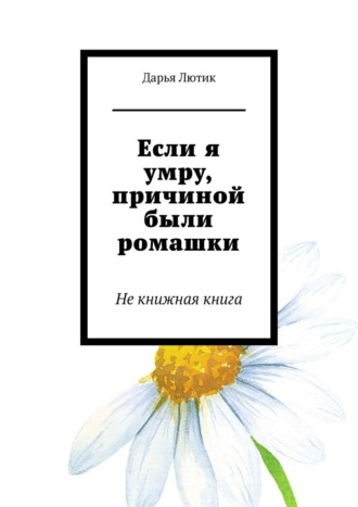 . Если я умру, причиной были ромашки. Не книжная книга
