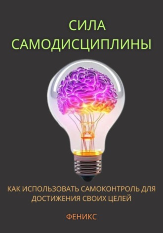 . Сила самодисциплины. Как использовать самоконтроль для достижения своих целей.