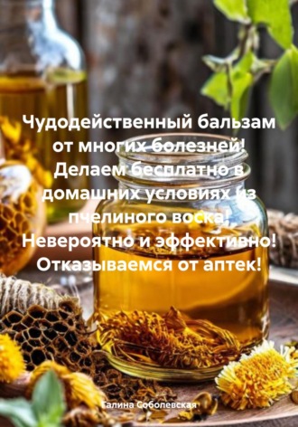 Галина Соболевская. Чудодейственный бальзам от многих болезней! Делаем бесплатно в домашних условиях из пчелиного воска! Невероятно и эффективно! Отказываемся от аптек!