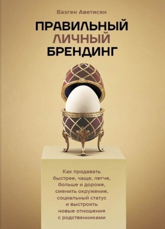 Вазген Аветисян. Правильный Личный Брендинг. Как продавать быстрее, чаще, легче, больше и дороже, сменить окружение, социальный статус и выстроить новые отношения с родственниками