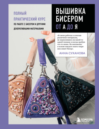 Анна Суханова. Вышивка бисером от А до Я. Полный практический курс по работе с бисером и другими декоративными материалами