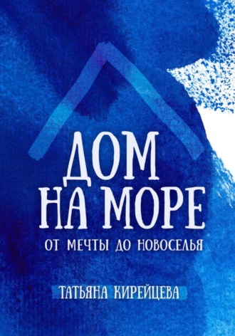 Татьяна Кирейцева. Дом на море: от мечты до новоселья