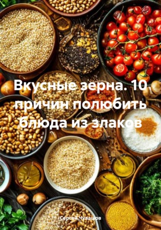 . Вкусные зерна. 10 причин полюбить блюда из злаков