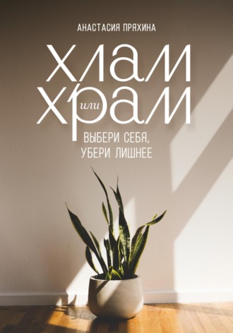 Анастасия Пряхина. Хлам или Храм: выбери себя, убери лишнее