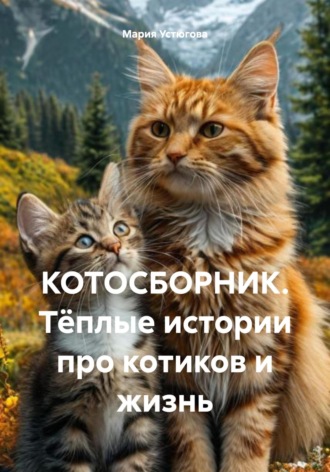 Мария Владимировна Устюгова. КОТОСБОРНИК. Тёплые истории про котиков и жизнь