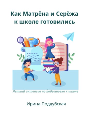 Ирина Поддубская. Как Матрёна и Сережа к школе готовились. Летний интенсив по подготовке к школе