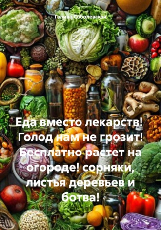 Галина Соболевская. Еда вместо лекарств! Голод нам не грозит! Бесплатно растет на огороде! сорняки, листья деревьев и ботва!