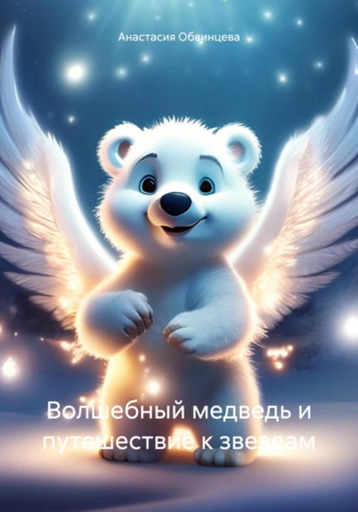 Анастасия Обвинцева. Волшебный медведь и путешествие к звездам