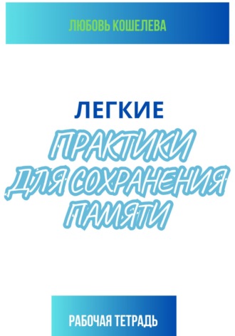 . Легкие практики для сохранения памяти. Рабочая тетрадь
