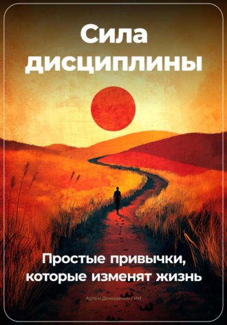 Артем Демиденко. Сила дисциплины: Простые привычки, которые изменят жизнь