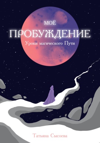 Татьяна Сысоева. Мое пробуждение. Уроки магического пути