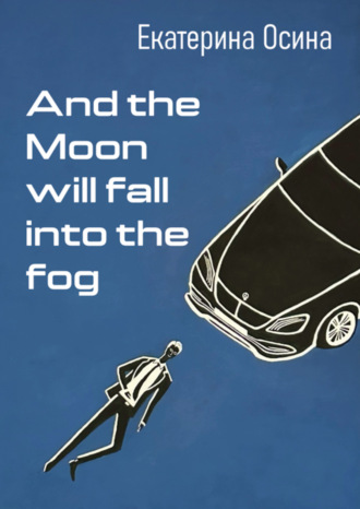 Екатерина Осина. And the Moon will fall into the fog
