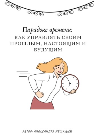 Александра Нещадим. Парадокс времени: как управлять своим прошлым, настоящим и будущим