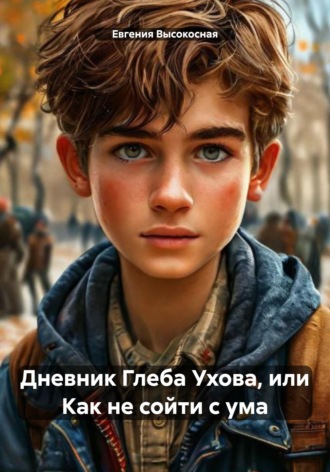 Евгения Высокосная. Дневник Глеба Ухова, или Как не сойти с ума