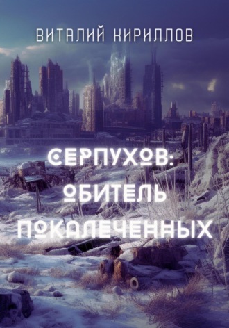 Виталий Александрович Кириллов. Серпухов: обитель покалеченных