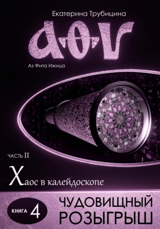 Екатерина Трубицина. Чудовищный розыгрыш. Аз Фита Ижица. Часть II: Хаос в калейдоскопе. Книга 4