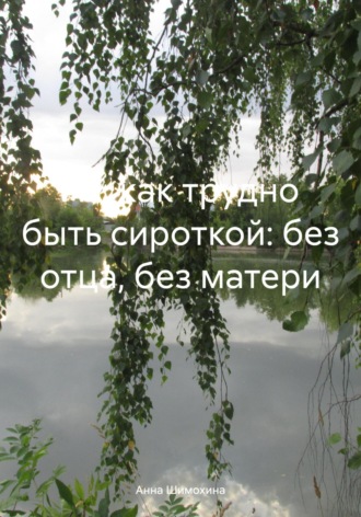 Анна Шимохина. Ах, как трудно быть сироткой: без отца, без матери