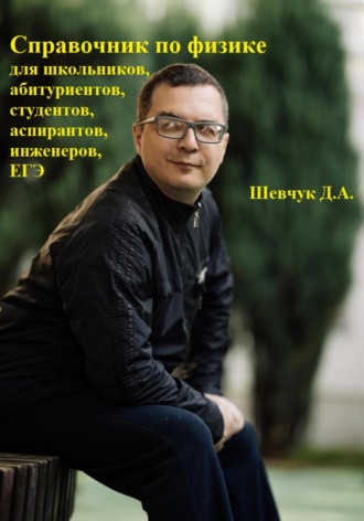 Денис Александрович Шевчук. Справочник по физике для школьников, абитуриентов, студентов, аспирантов, инженеров, ЕГЭ