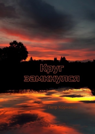 Петр Корнаков. Круг замкнулся