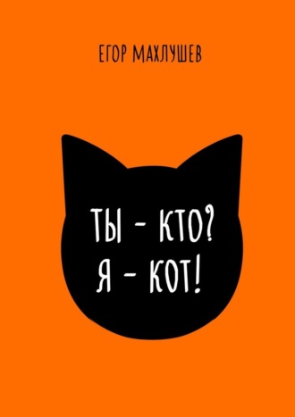 Егор Махлушев. Ты – кто? Я – кот!