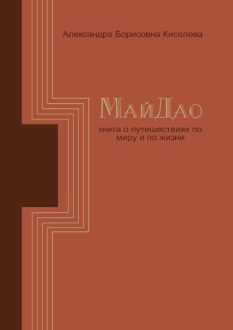 Александра Борисовна Киселёва. МайДао. Книга о путешествиях по миру и по жизни