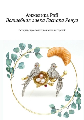 Анжелика Рэй. Волшебная лавка Гаспара Ренуа. История, произошедшая в кондитерской