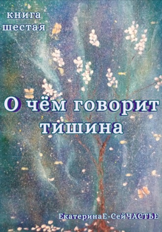 ЕкатеринаЕ- СейЧАСТЬЕ. О чём говорит тишина. Книга шестая