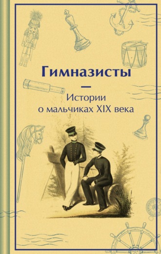 . Гимназисты. Истории о мальчиках XIX века