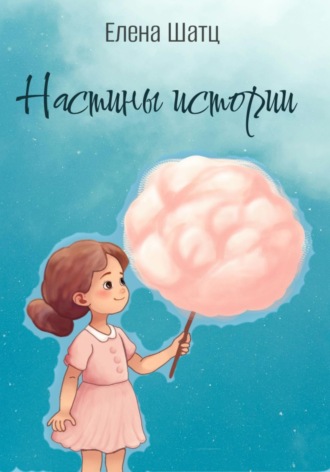 Елена Шатц. Настины истории