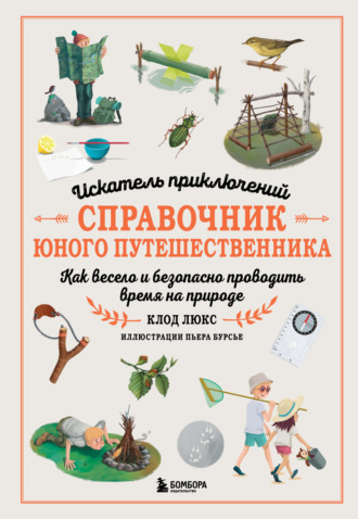 Клод Люкс. Искатель приключений. Справочник юного путешественника. Как весело и безопасно проводить время на природе