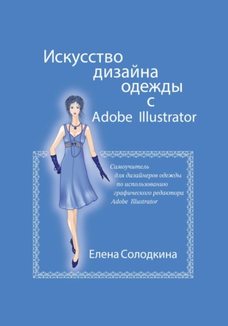 Елена Ивановна Солодкина. Искусство дизайна одежды с Adobe Illustrator