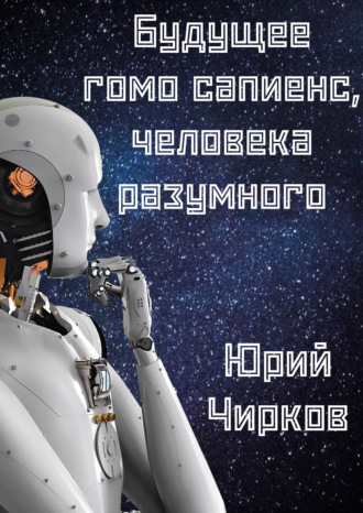 . Будущее гомо сапиенс, человека разумного