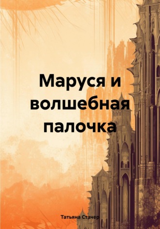 Татьяна Стачер. Маруся и волшебная палочка