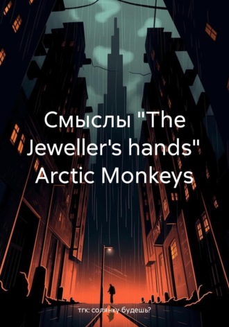 тгк: солянку будешь?. Смыслы «The Jeweller's hands» Arctic Monkeys