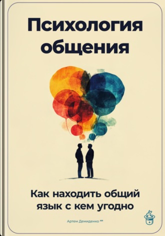 Артем Демиденко. Психология общения: Как находить общий язык с кем угодно