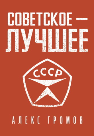 Алекс Громов. Советское – Лучшее!