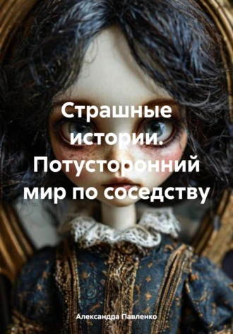 Александра Павленко. Страшные истории. Потусторонний мир по соседству