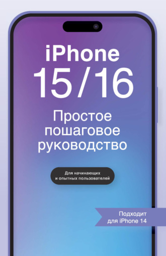 Иван Багрей. iPhone 15/16. Простое пошаговое руководство