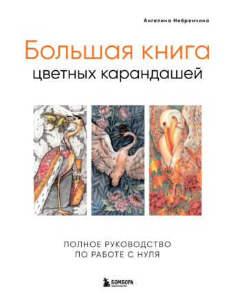 Ангелина Небренчина. Большая книга цветных карандашей. Полное руководство по работе с нуля