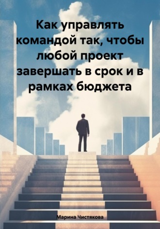 Марина Чистякова. Как управлять командой так, чтобы любой проект завершать в срок и в рамках бюджета