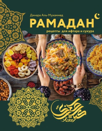 Динара Аль-Мухаммед. Рамадан. Рецепты для ифтара и сухура