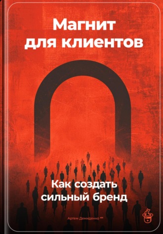 Артем Демиденко. Магнит для клиентов: Как создать сильный бренд