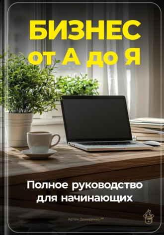 Артем Демиденко. Бизнес от А до Я: Полное руководство для начинающих