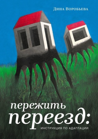 Дина Стрельцова-Воробьева. Пережить переезд: инструкция по адаптации